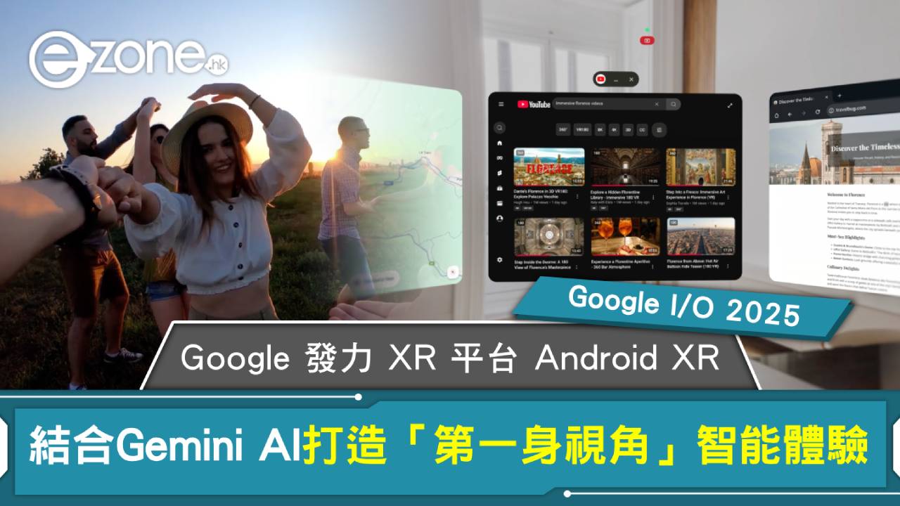 Google I/O 2025｜Google 發力 XR 平台 Android XR 結合 Gemini AI 打造「第一身視角」智能體驗
