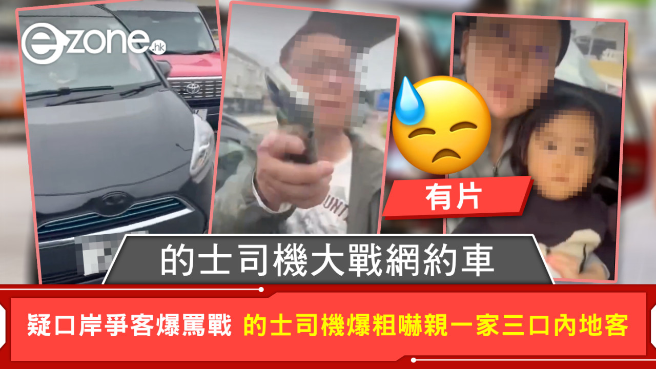 有片｜的士司機大戰網約車 疑口岸爭客爆罵戰 的士司機爆粗嚇親一家三口內地客