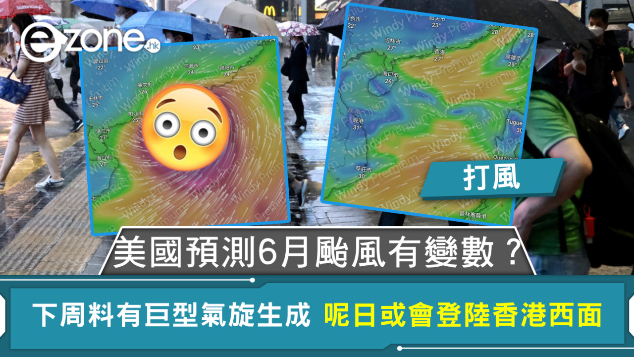打風|美國預測6月颱風有變數?下周料有巨型氣旋生成 呢日或會登陸香港西面