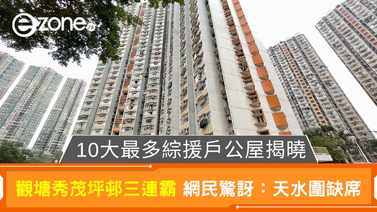 10大最多綜援戶公屋揭曉｜觀塘秀茂坪邨三連霸 網民驚訝：天水圍缺席