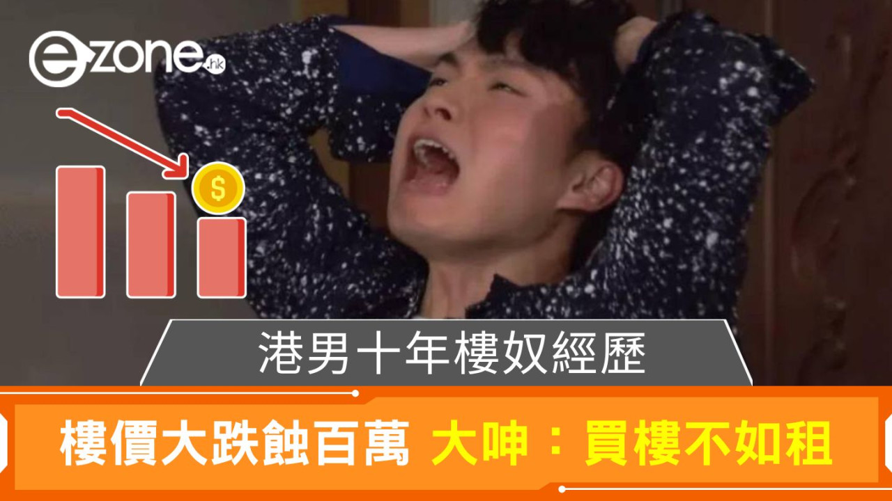 港男十年樓奴經歷|樓價大跌蝕百萬 大呻:買樓不如租