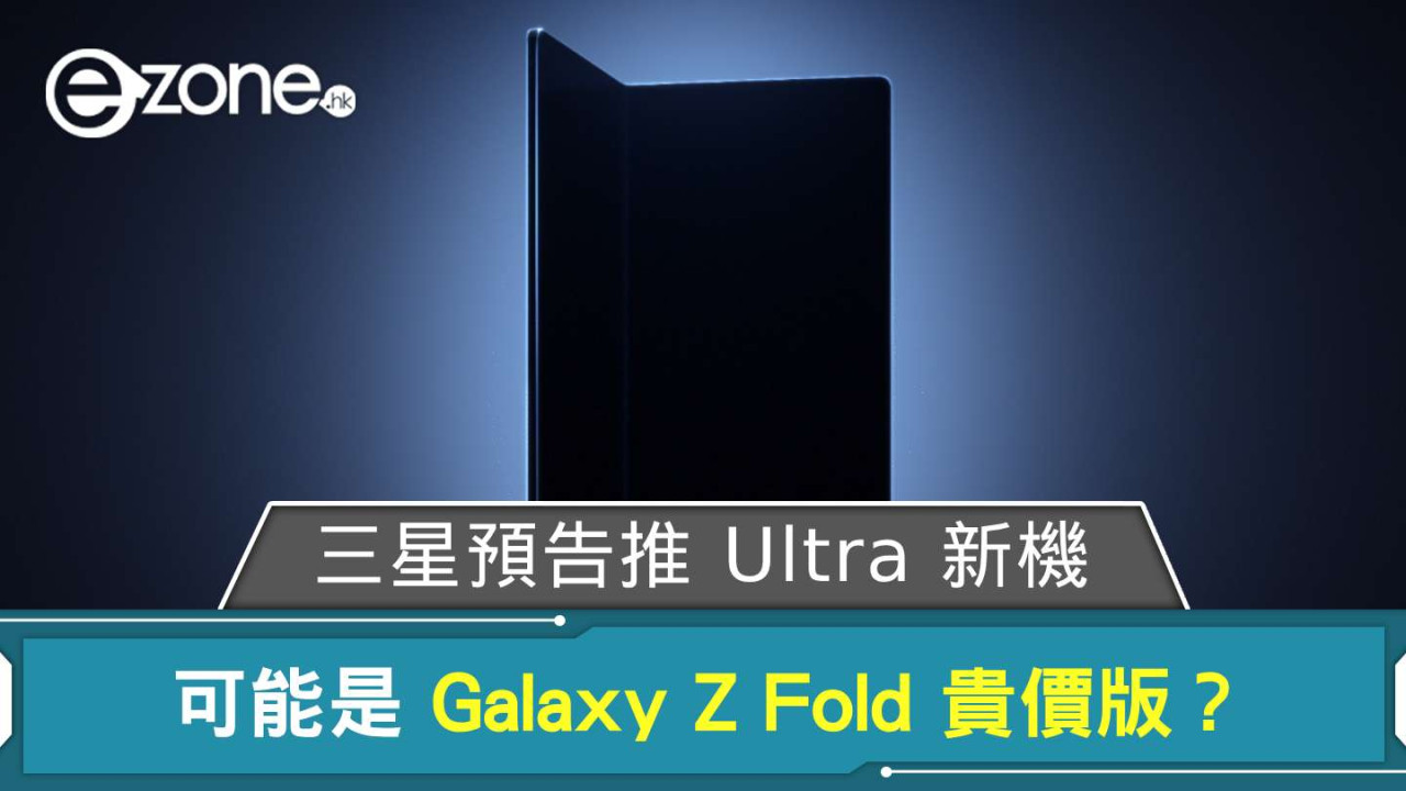 Samsung 預告推 Ultra 新機 可能是 Galaxy Z Fold 貴價版？