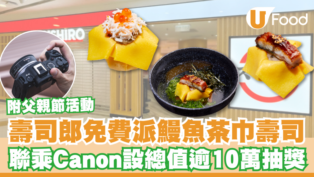 壽司郎免費派鰻魚茶巾壽司！聯乘Canon設總值逾10萬抽獎／附父親節活動