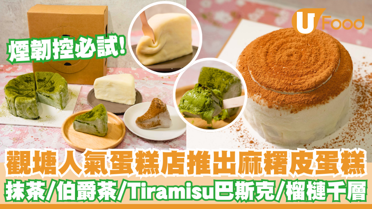 觀塘人氣蛋糕店推出麻糬皮蛋糕     抹茶／伯爵茶／Tiramisu巴斯克／榴槤千層／煙韌控必試！