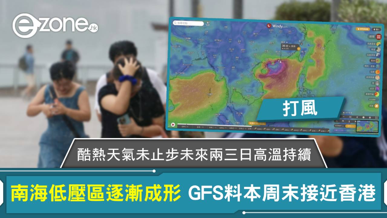 打風|酷熱天氣未止步未來兩三日高溫持續 南海低壓區逐漸成形 GFS料本周末接近香港