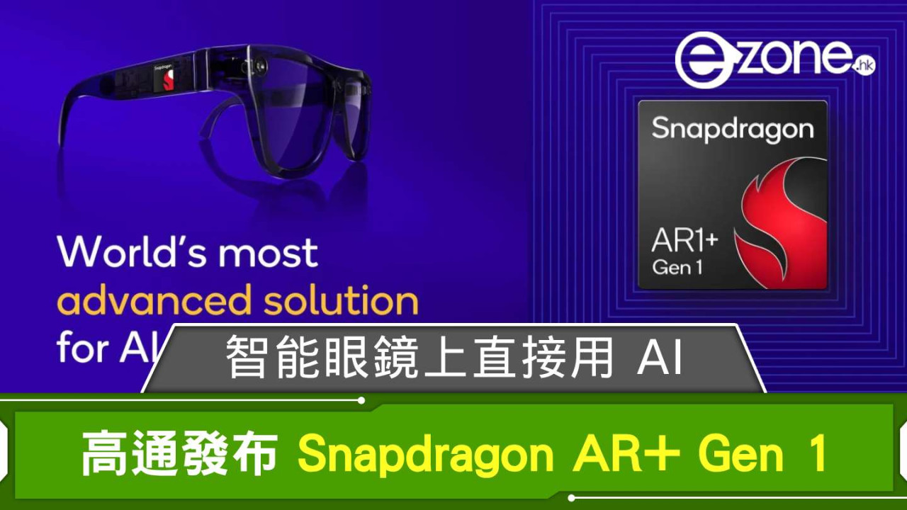 Qualcomm 發布 Snapdragon AR+ Gen 1 智能眼鏡上直接用 AI 品牌高層看好這眼鏡發展