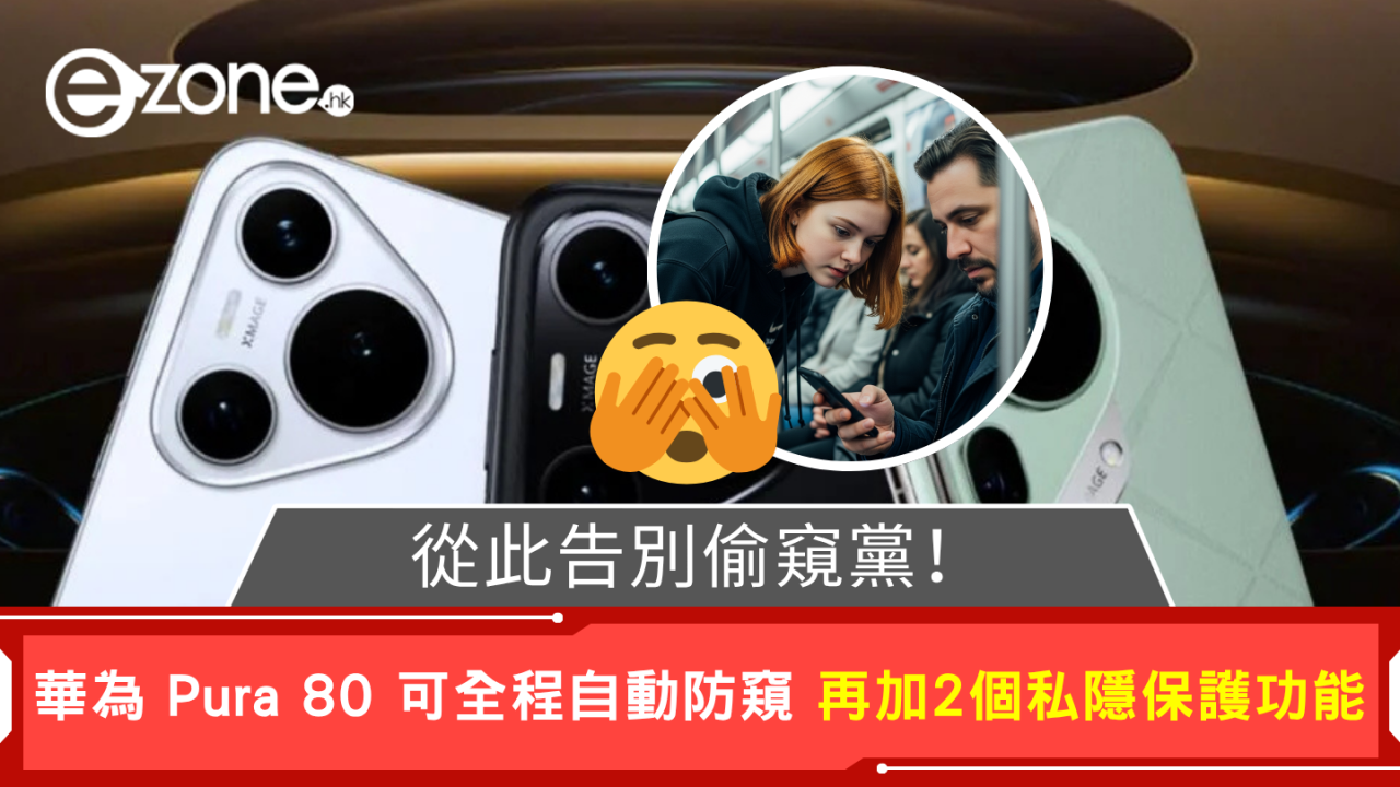 從此告別偷窺黨！ 華為 Pura 80 可全程自動防窺 另加2個私隱保護功能