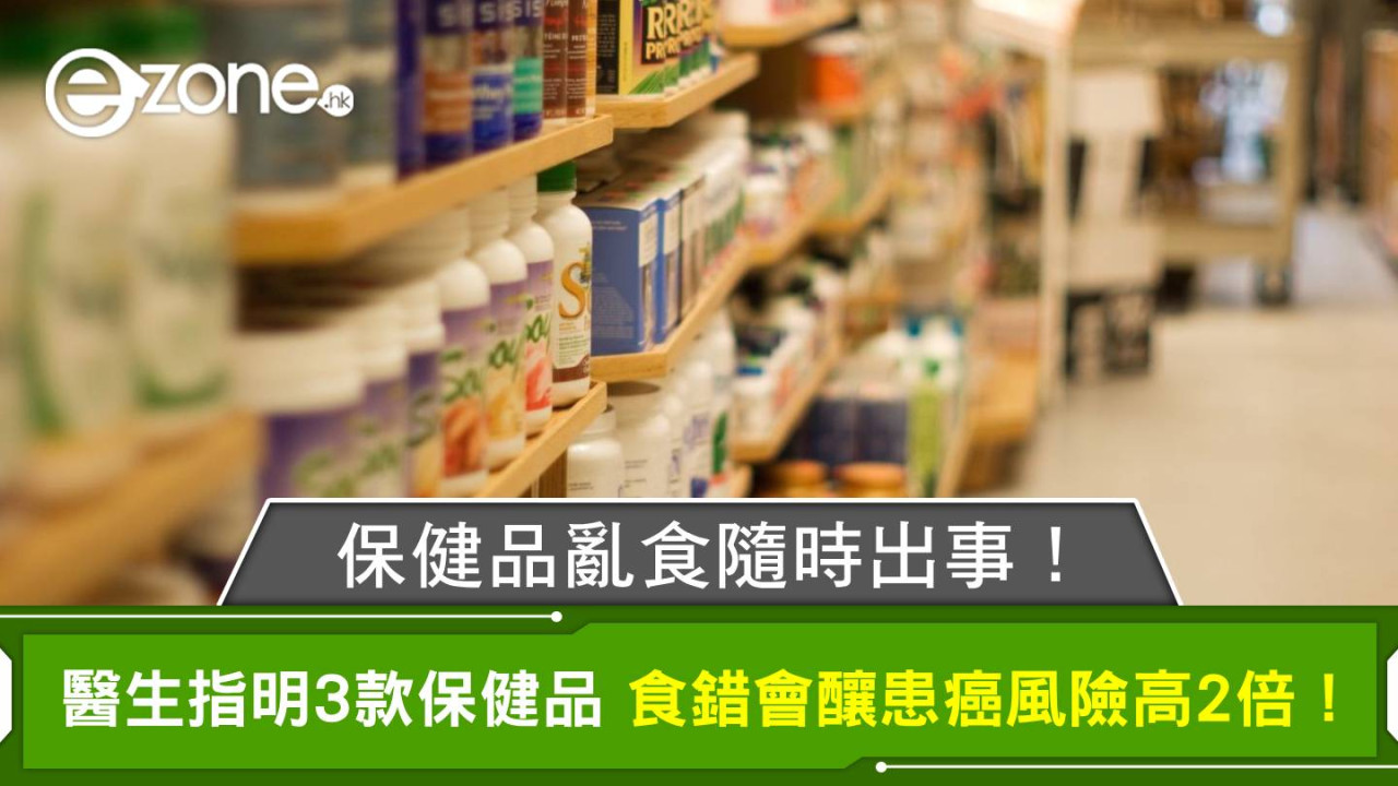 保健品亂食隨時出事 醫生指明3款保健品 食錯會釀患癌風險高2倍!