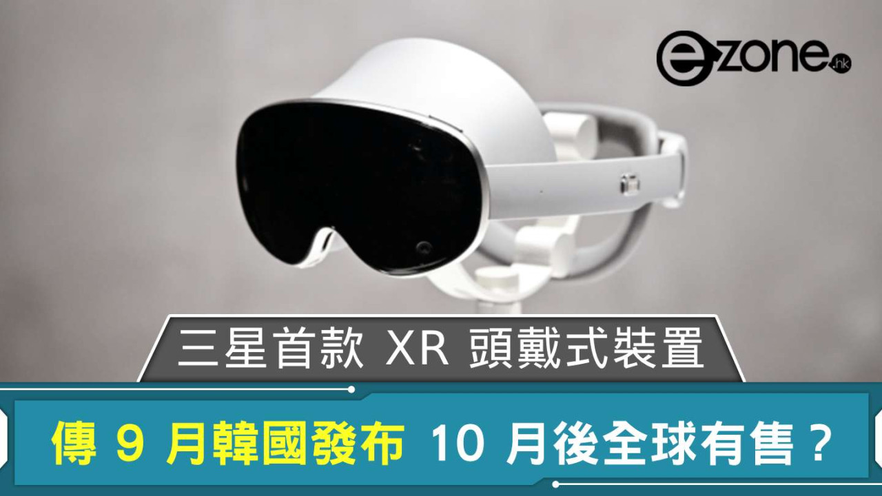 傳 Samsung 首款 XR 頭戴式裝置  9 月韓國發布 10 月後全球有售？
