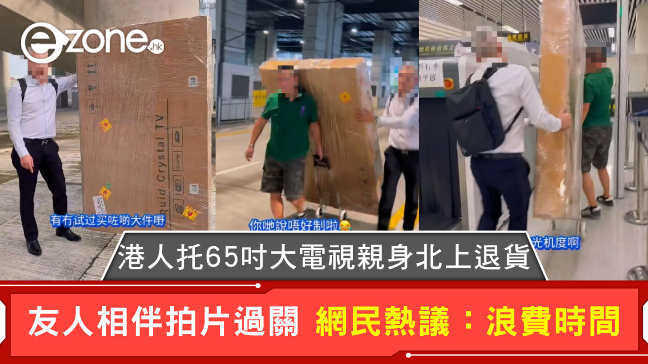 港人托65吋大電視親身北上退貨 友人相伴拍片過關 網民熱議:浪費時間