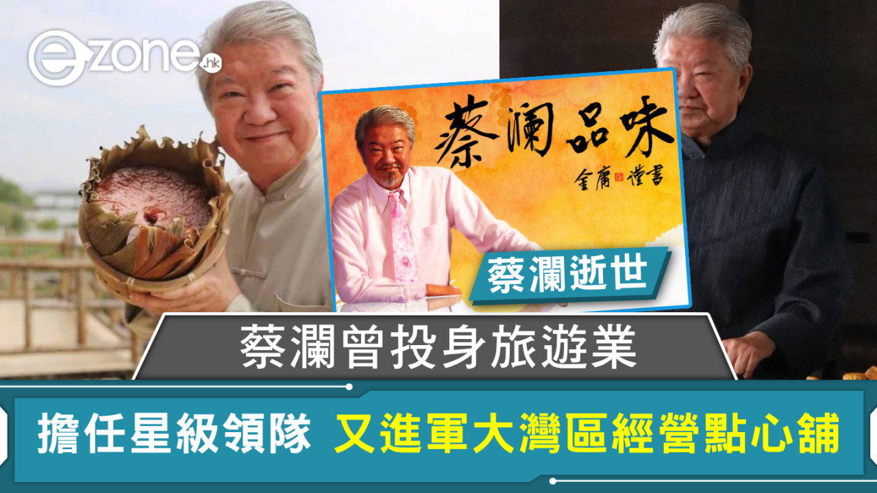 蔡瀾逝世｜蔡瀾曾投身旅遊業 擔任星級領隊 又進軍大灣區經營點心舖