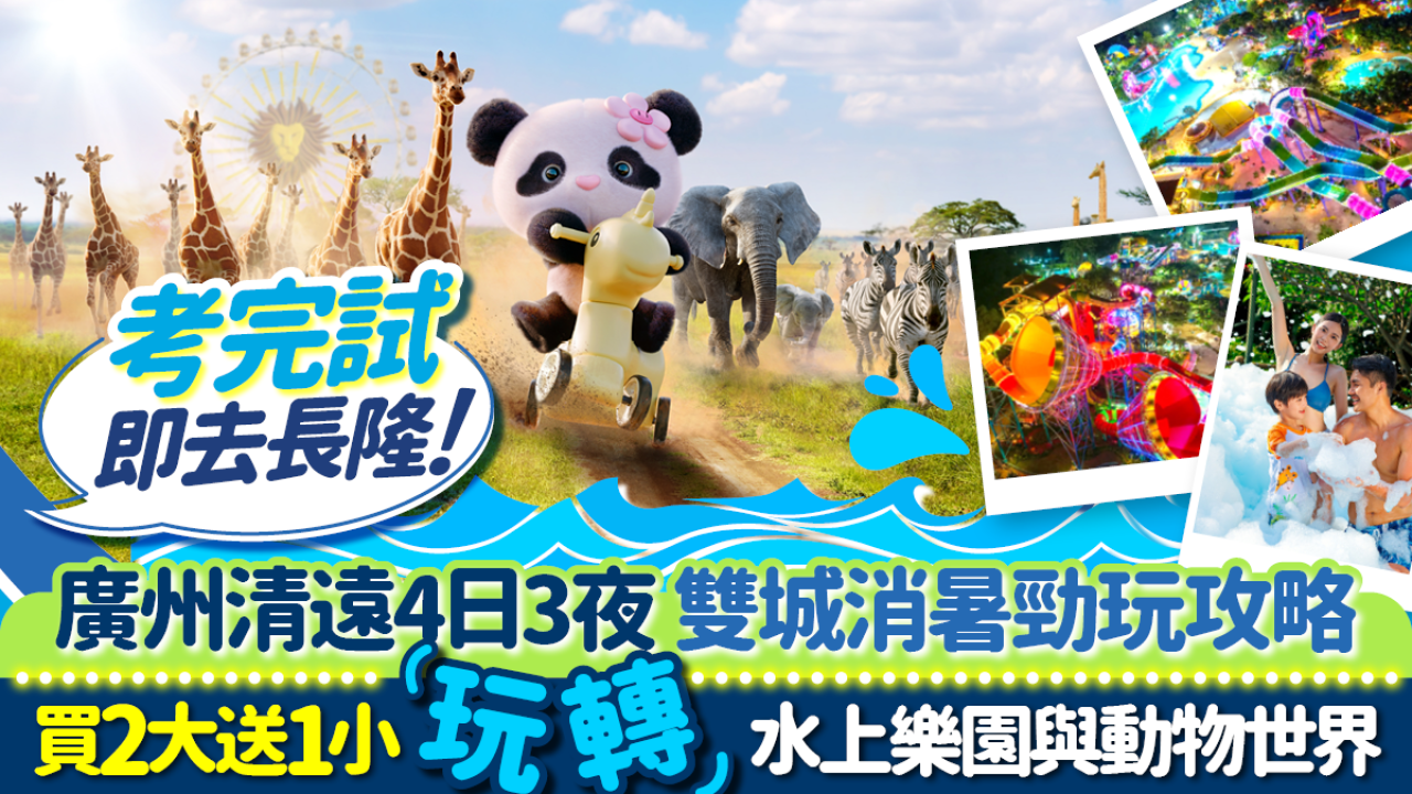 考完試即去長隆！廣州清遠4日3夜雙城消暑勁玩攻略  買2大送1小玩轉水上樂園與動物世界