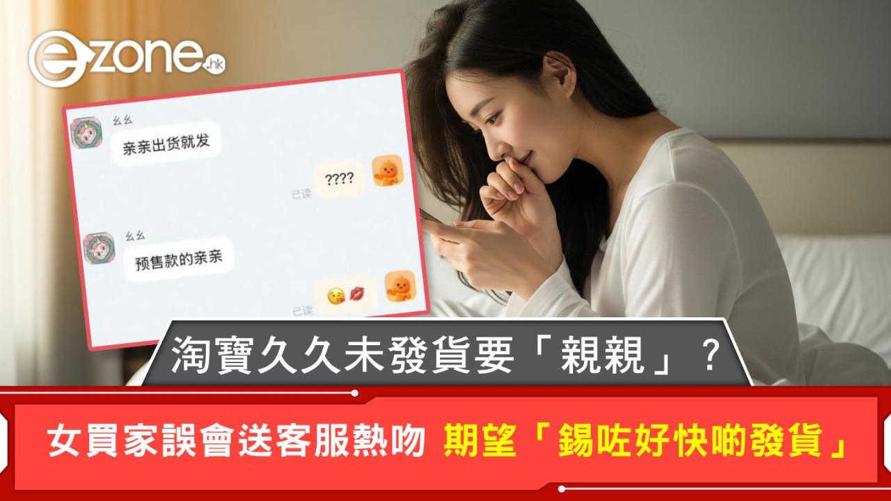 淘寶奇遇：客服一句「親親」女買家誤會要做一事 網民：為發貨豁出去了？
