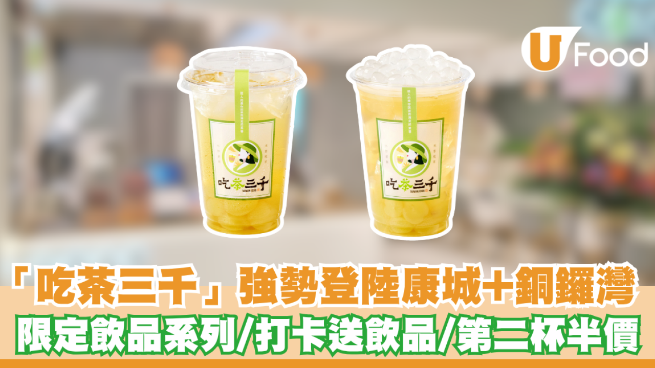 「吃茶三千」強勢登陸康城+銅鑼灣 限定飲品系列/打卡送飲品/第二杯半價