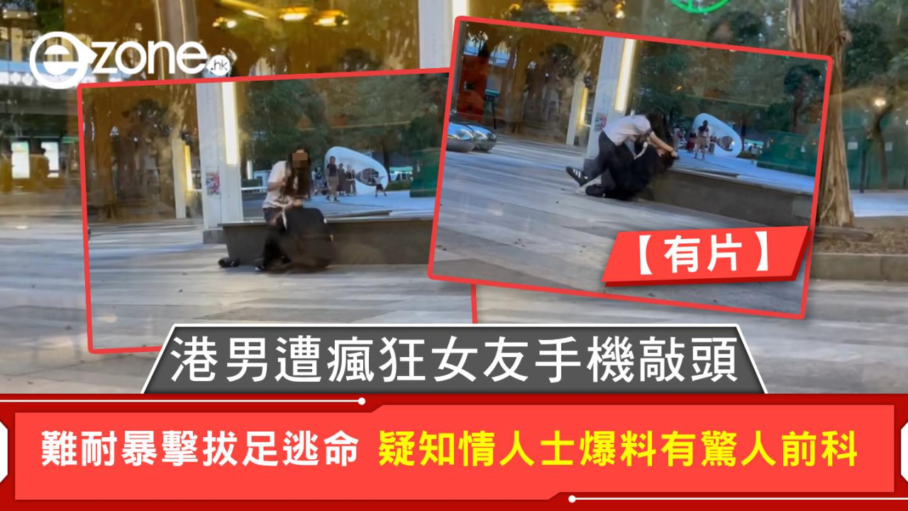 港男遭瘋狂女友手機敲頭 難耐暴擊拔足逃命 疑知情人士爆料有驚人前科【有片】