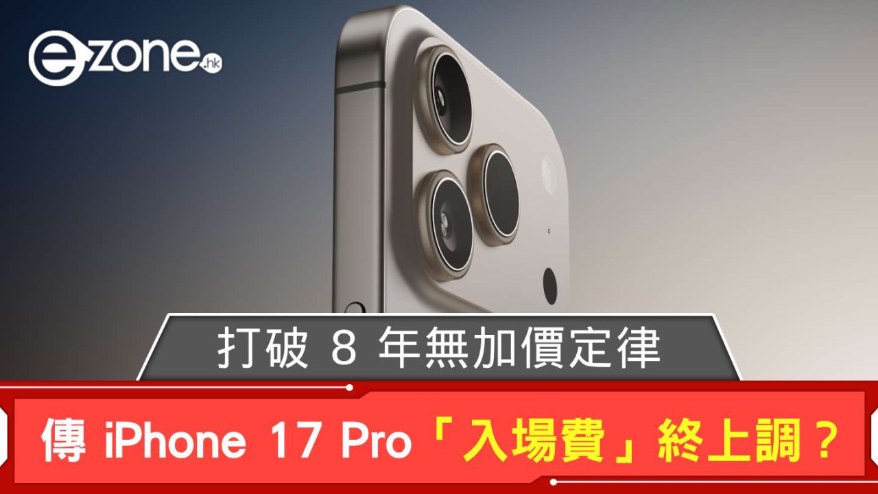 傳 iPhone 17 Pro「入場費」終上調？ 打破 8 年無加價定律