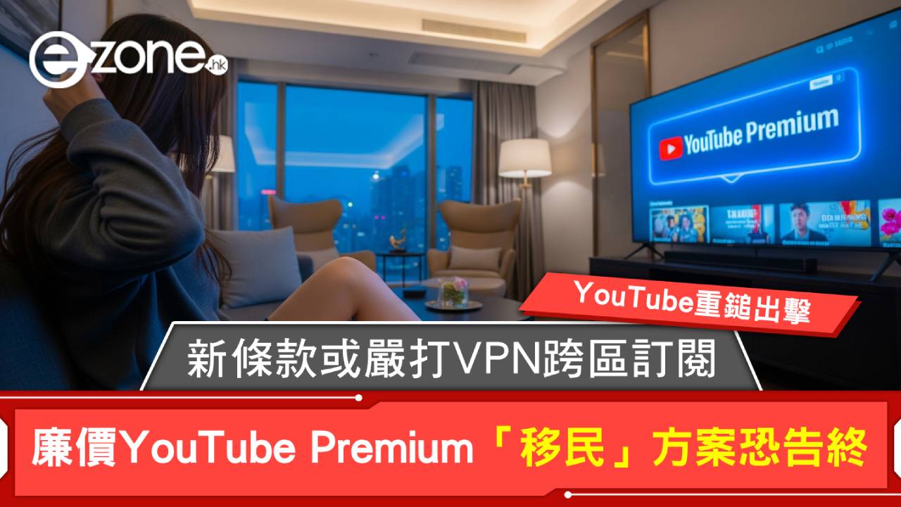 YouTube重鎚出擊 新條款或嚴打VPN跨區訂閱 廉價YouTube Premium「移民」方案恐告終【附應對方法】
