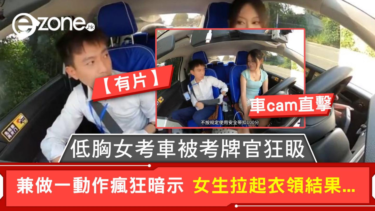 車cam直擊|低胸女考車被考牌官狂𥄫 兼做一動作瘋狂暗示 女生拉起衣領結果...【有片】