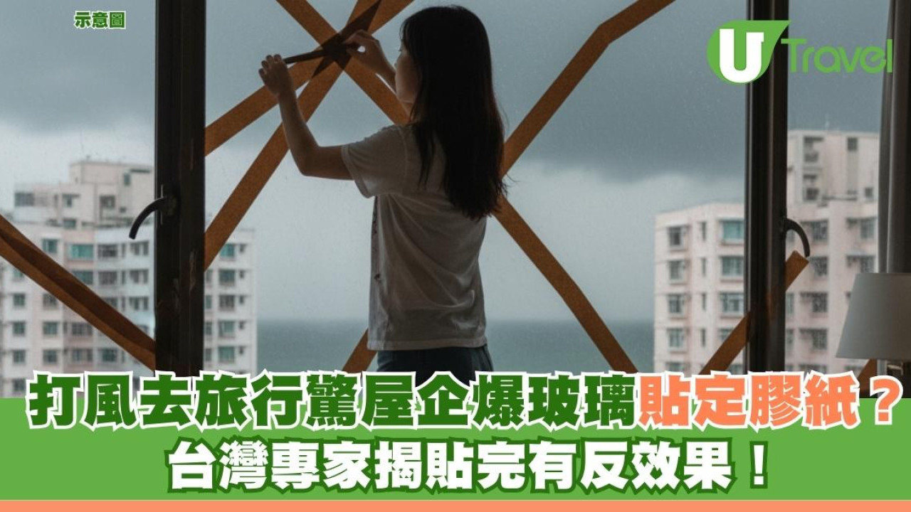 打風去旅行驚屋企爆玻璃貼定膠紙？台灣專家揭貼完有反效果！