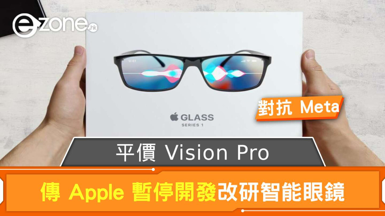 傳 Apple 暫停開發平價 Vision Pro  改研智能眼鏡抗 Meta 出品