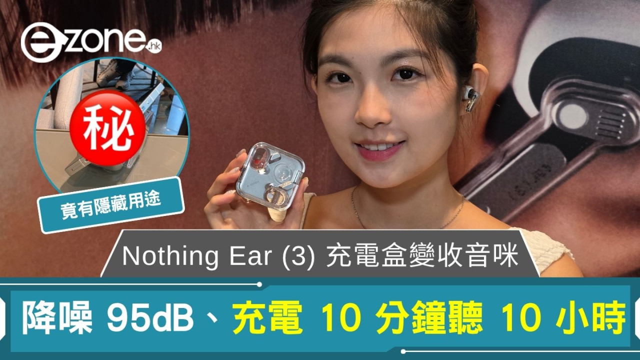 Nothing Ear (3) 充電盒變收音咪 降噪 95dB、充電 10 分鐘聽 10 小時