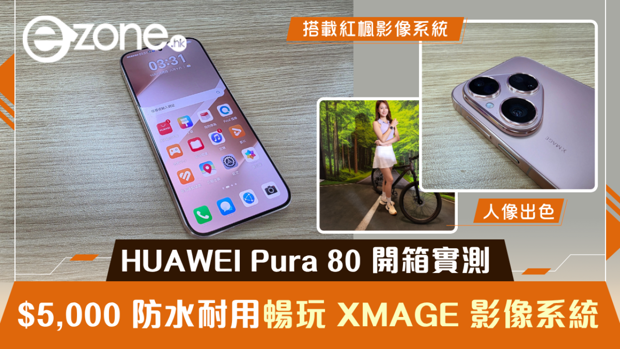 HUAWEI Pura 80 開箱實試 $5,000 防水耐用暢玩 XMAGE 影像系統