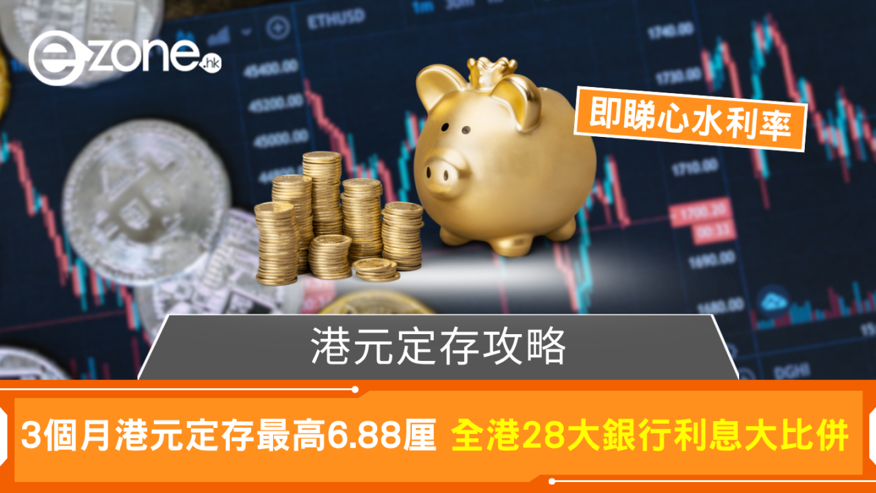 港元定存攻略 3個月港元定存最高6.88厘 全港28大銀行利息大比併