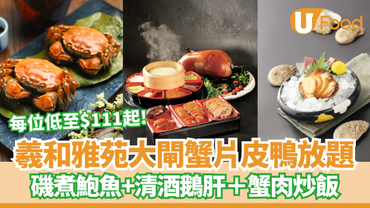 羲和雅苑大閘蟹片皮鴨放題 每位低至$111起！磯煮鮑魚+清酒鵝肝＋蟹肉炒飯