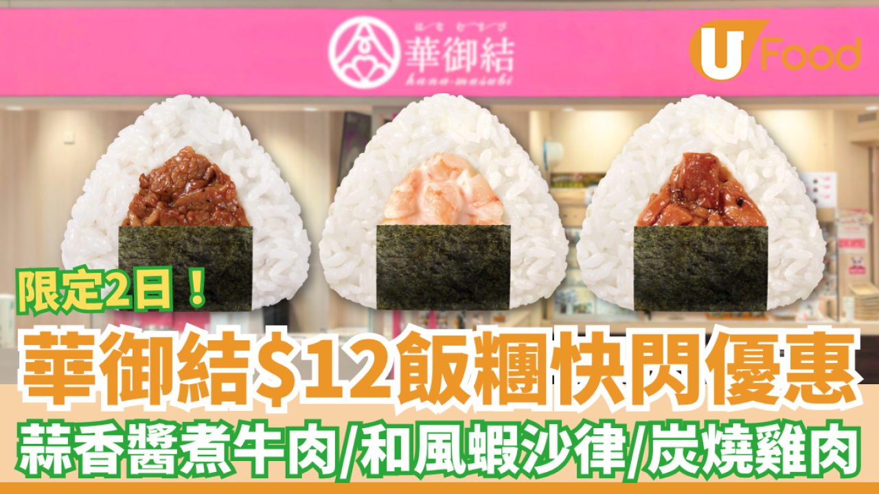 華御結$12飯糰優惠快閃2日 蒜香醬煮牛肉／和風蝦沙律／炭燒雞肉