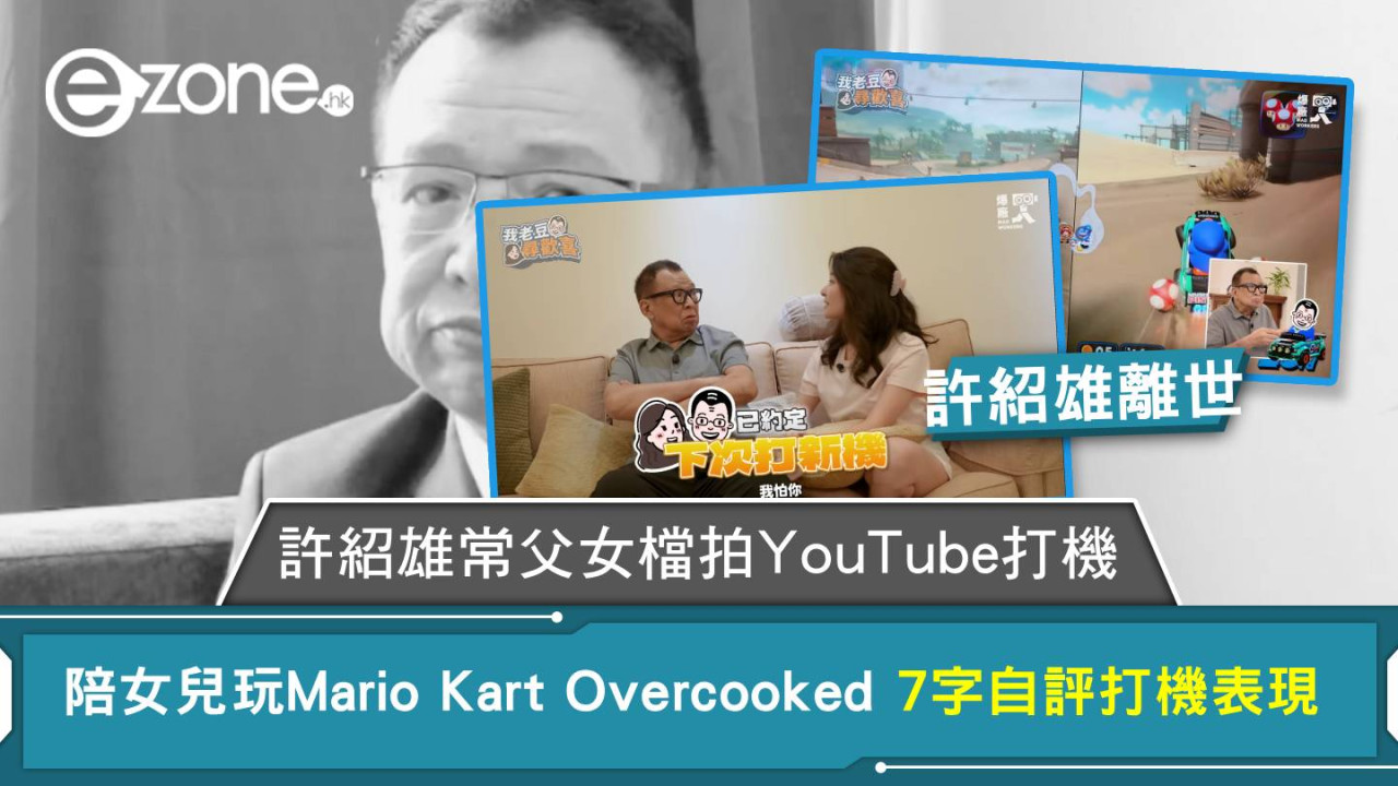 許紹雄離世｜許紹雄常父女檔拍YouTube打機 陪女兒玩Mario Kart Overcooked 7字自評打機表現