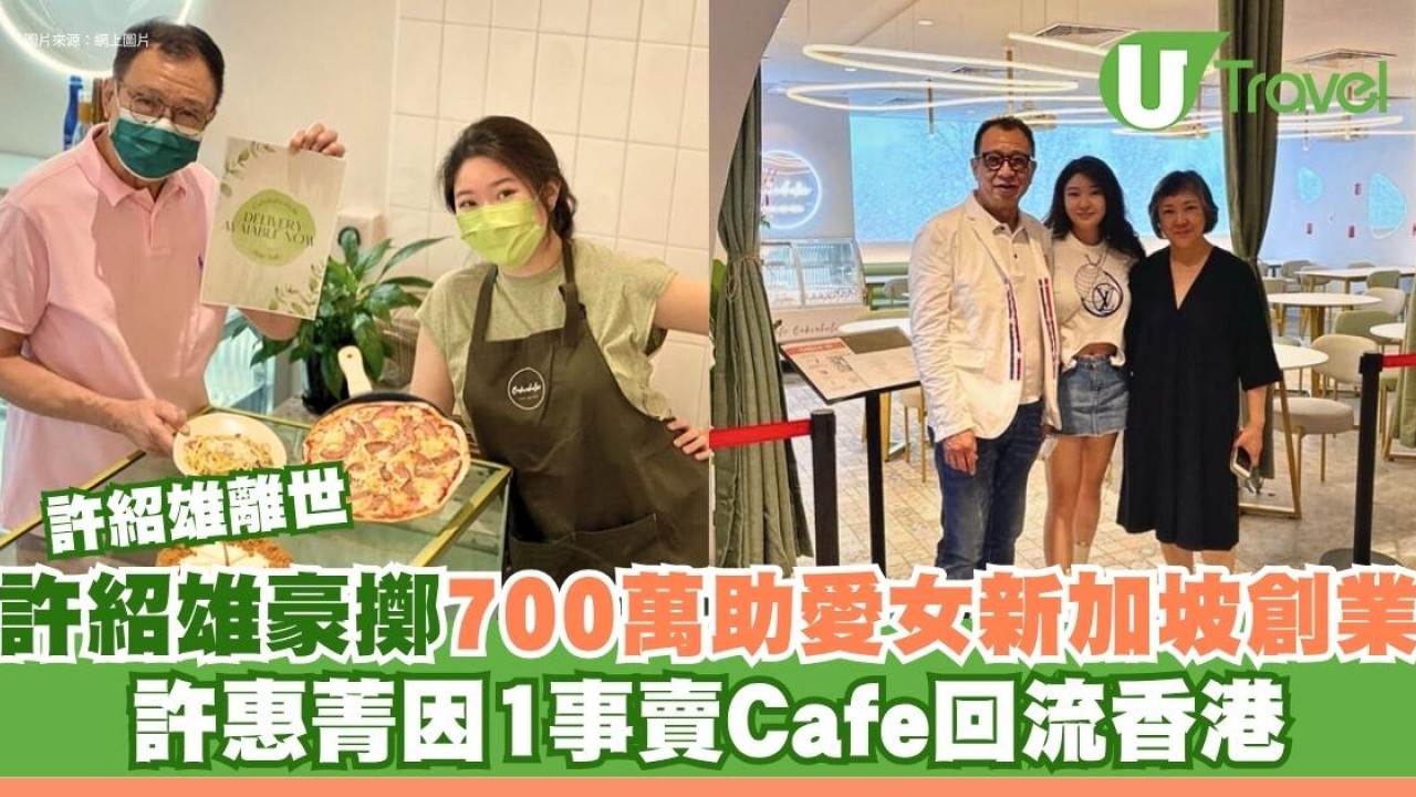 許紹雄離世｜許紹雄曾豪擲700萬予愛女新加坡開Cafe！許惠菁因1事賣兩間Cafe回流香港