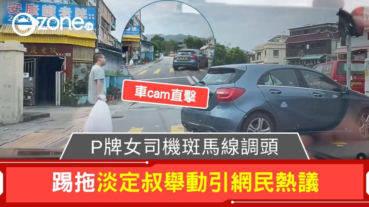 車cam直擊｜P牌女司機斑馬線調頭 踢拖淡定叔舉動引網民熱議