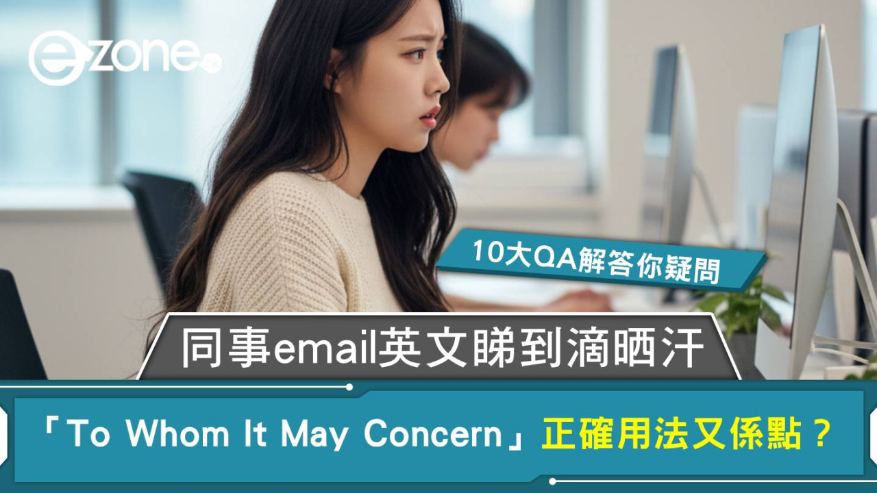 同事email英文睇到滴晒汗 「To Whom It May Concern」正確用法又係點？ 10大QA解答你疑問