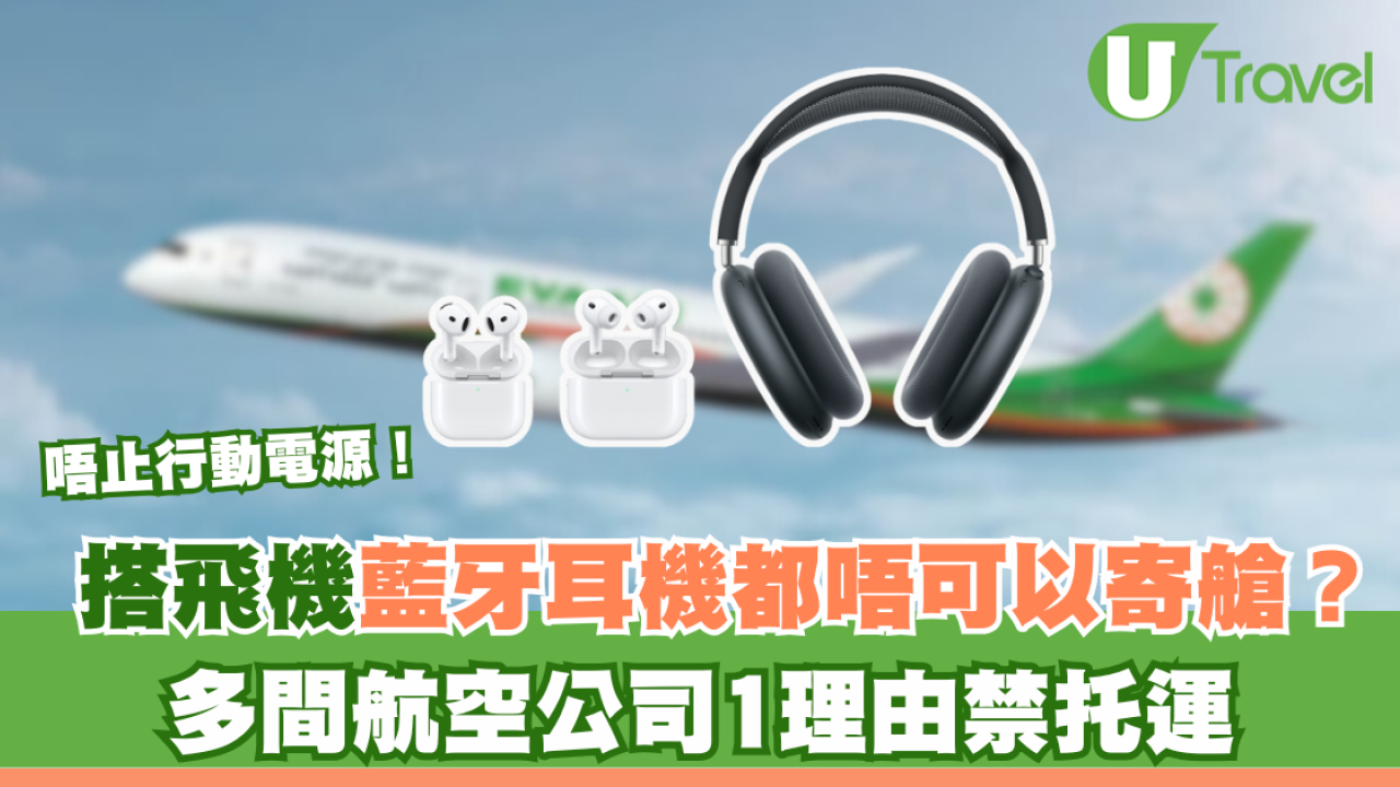 搭飛機注意｜唔止行動電源！藍牙耳機都唔可以寄艙？多間航空公司1理由禁托運
