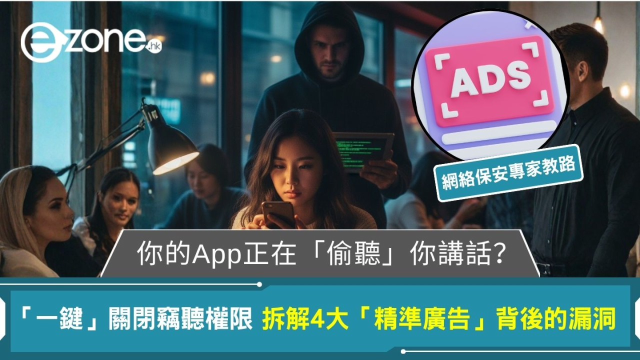 你的App正在「偷聽」你講話？網絡保安專家教你「一鍵」關閉竊聽權限 拆解4大「精準廣告」背後的漏洞