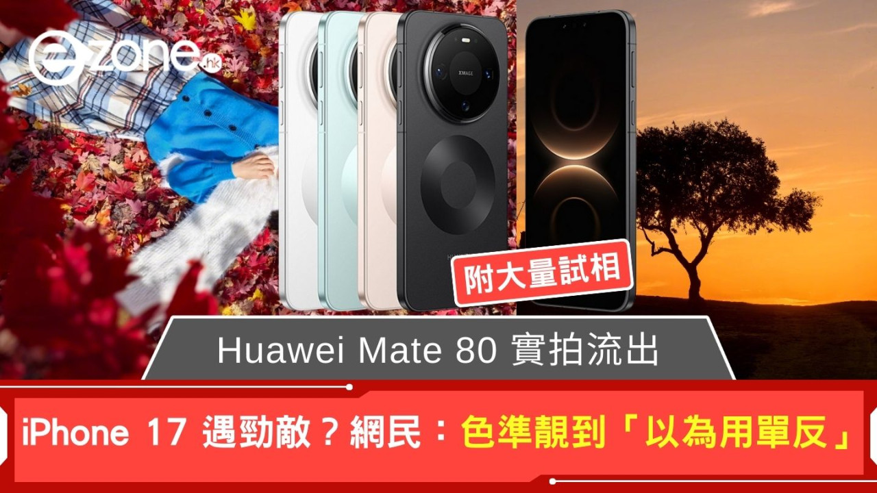 iPhone 17 遇勁敵？ Huawei Mate 80 實拍流出 網民：色準靚到「以為用單反」 (附試相)
