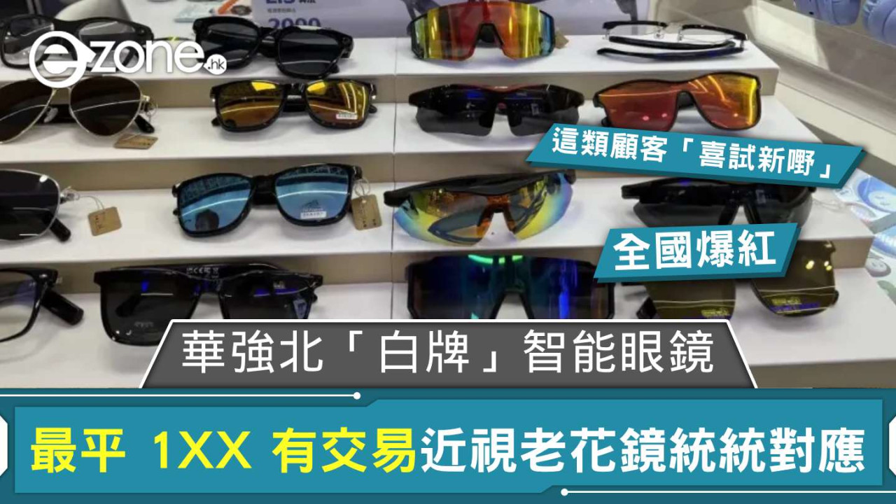 深圳華強北「白牌」智能眼鏡爆紅最平 1XX 有交易 近視老花鏡統統對應這類顧客樂於「試新嘢」