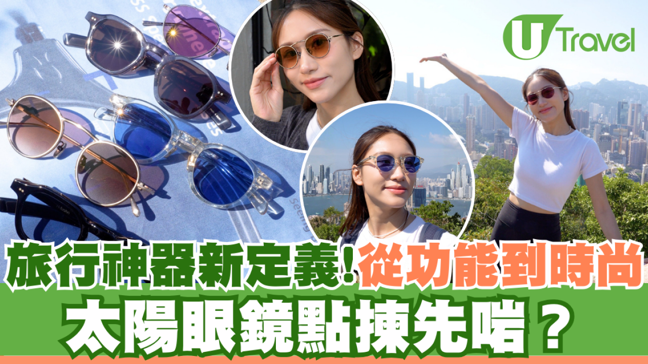 旅行神器新定義！從功能到時尚：太陽眼鏡點揀先啱？