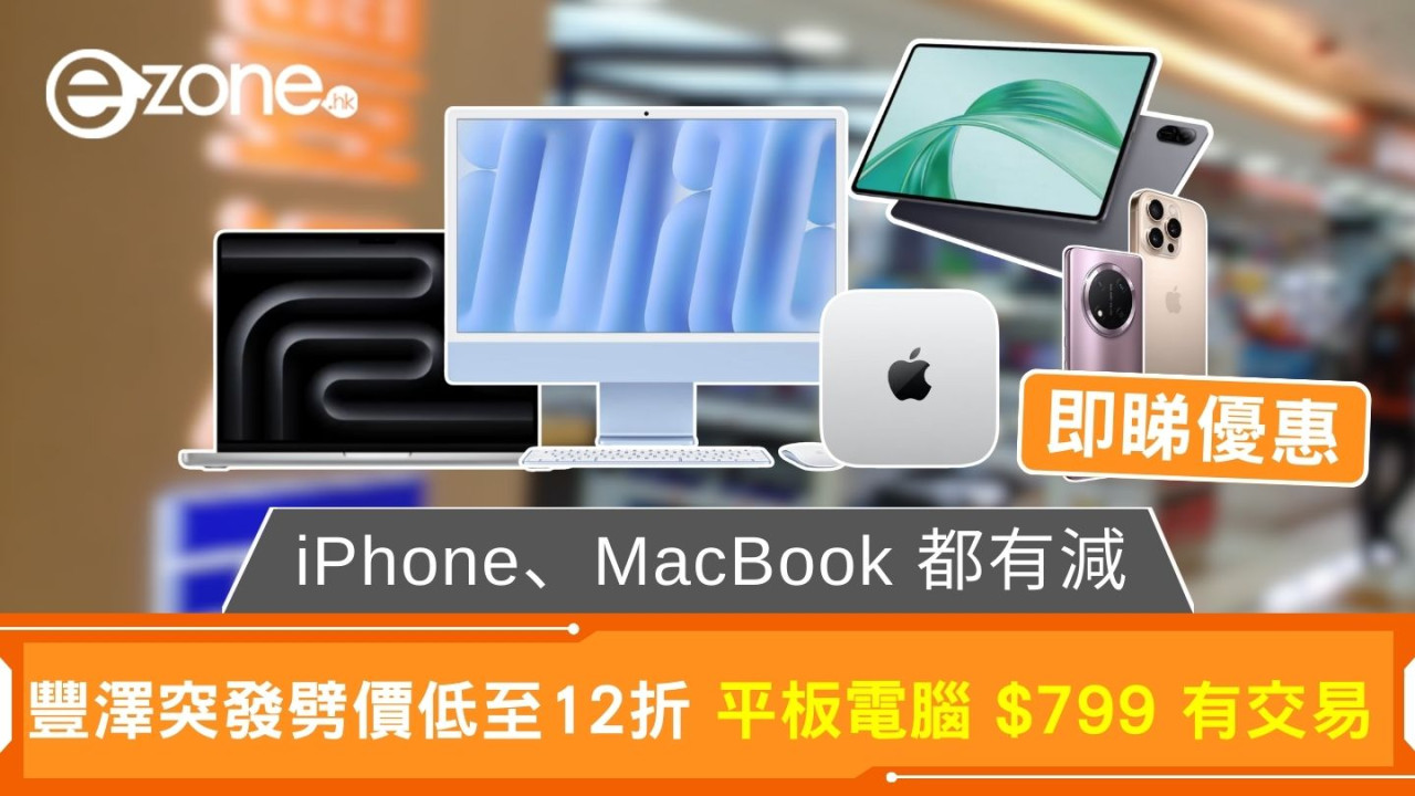豐澤突發劈價低至 12 折 平板電腦 $799 有交易 iPhone、MacBook 都有減