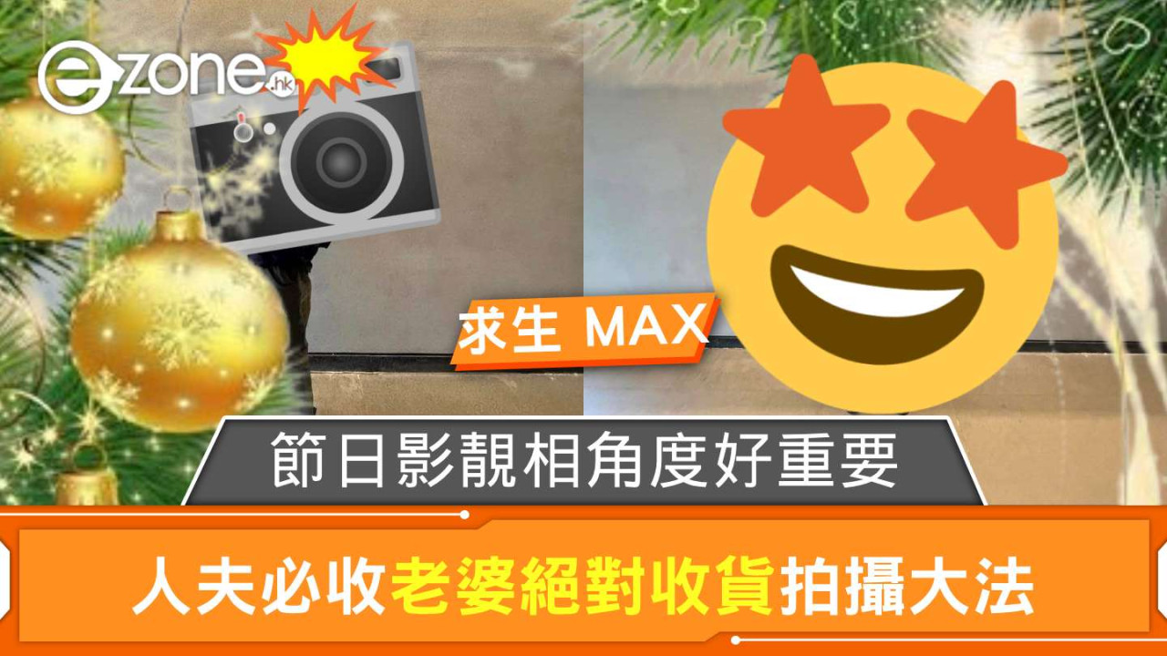 節日影靚相角度好重要!人夫求生欲 Max?必收老婆絕對收貨拍攝大法