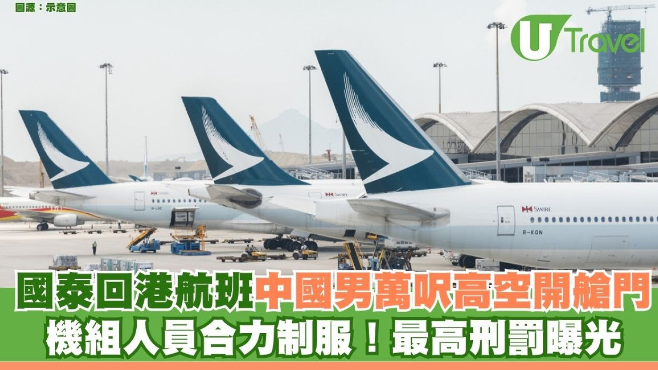 國泰回港航班中國男萬呎高空開艙門 嚇呆全機乘客空姐英勇制服！最高刑罰曝光