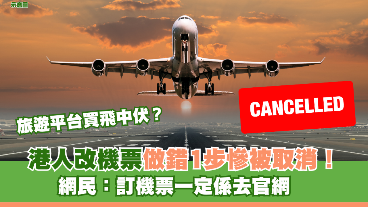 旅遊平台買飛中伏？港人改機票做錯1步慘被取消！網民：訂機票一定係去官網