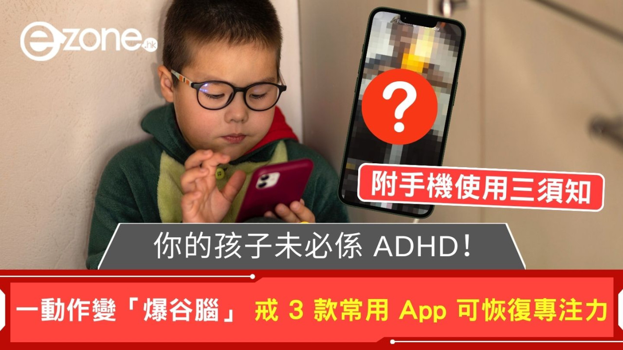 你的孩子未必係 ADHD！ 專家：一動作令大腦萎縮 戒 3 款常用 App 專注力即回升【附手機使用3須知】