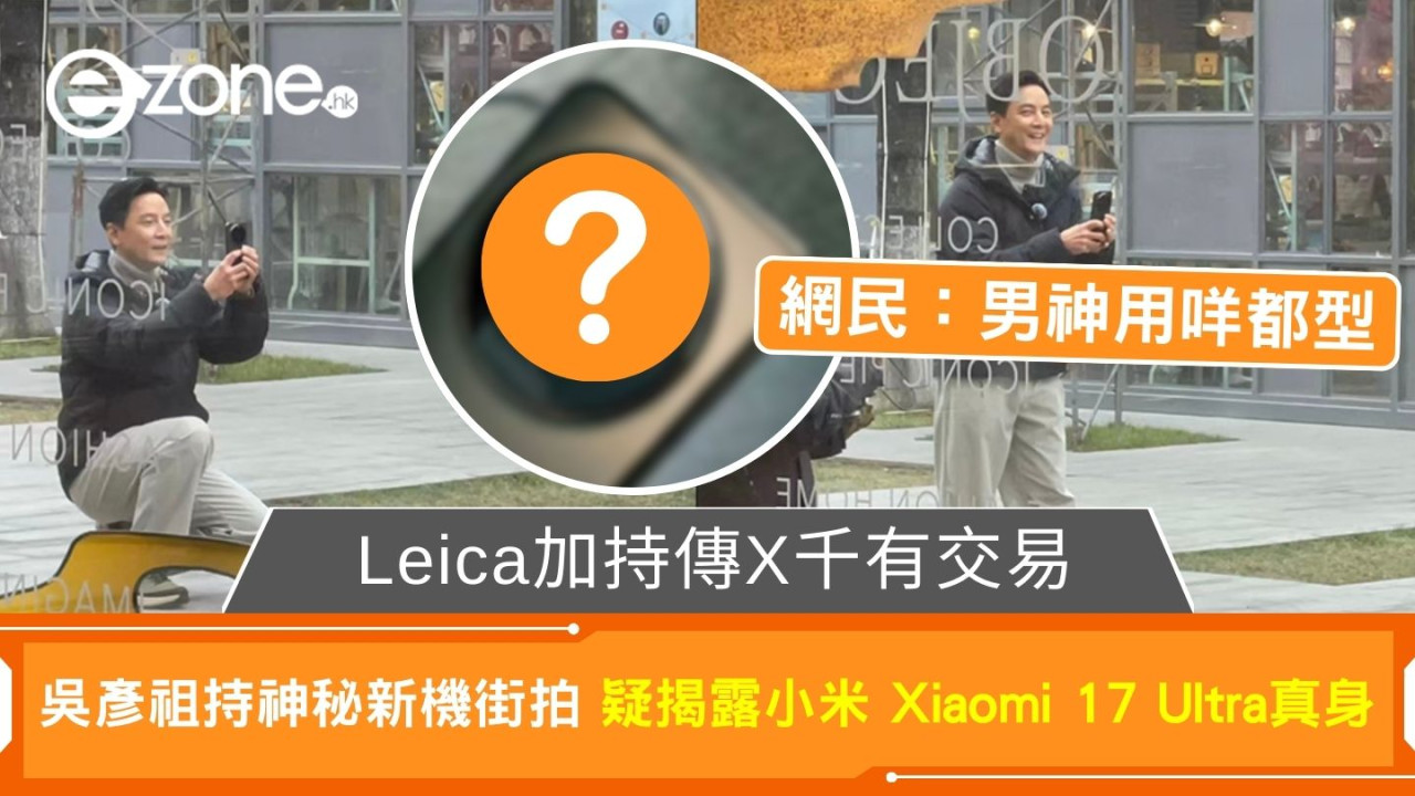 吳彥祖持神秘新機街拍 疑揭露小米 Xiaomi 17 Ultra真身 Leica加持傳X千有交易