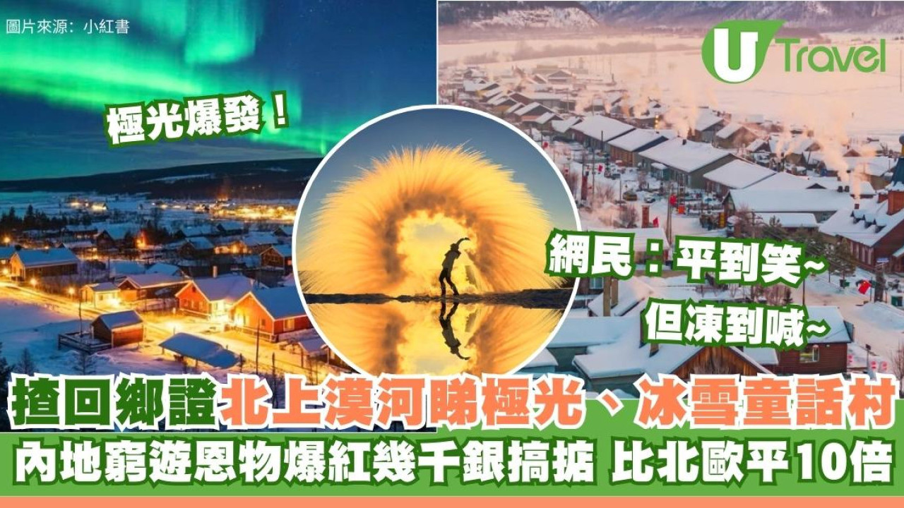 揸回鄉證北上漠河睇極光爆發、冰雪童話村 內地窮遊恩物爆紅幾千蚊搞掂平北歐十倍