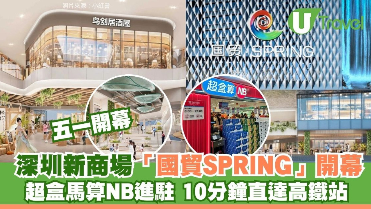 北上好去處｜深圳新商場「國貿SPRING」5.1開幕！盒馬平價副線進駐 10分鐘直達高鐵站