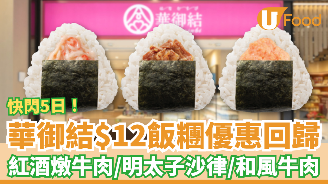 華御結$12飯糰優惠驚喜回歸！快閃5日時間表及款式／紅酒燉牛肉＋明太子沙律＋和風牛肉