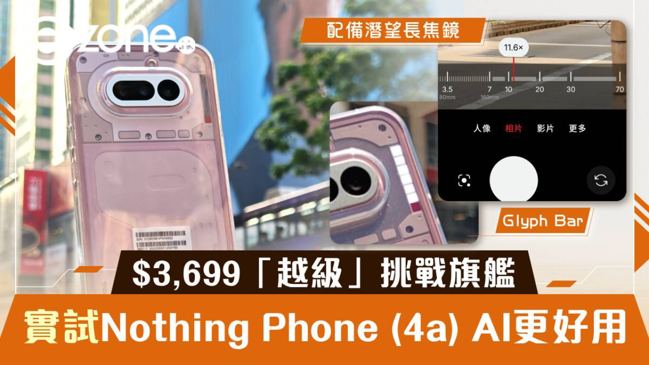 $3,699 玩到潛望長焦？ Nothing Phone (4a) 實測：70 倍 AI 變焦實測、4500nits 屏幕 規格「越級」挑戰旗艦