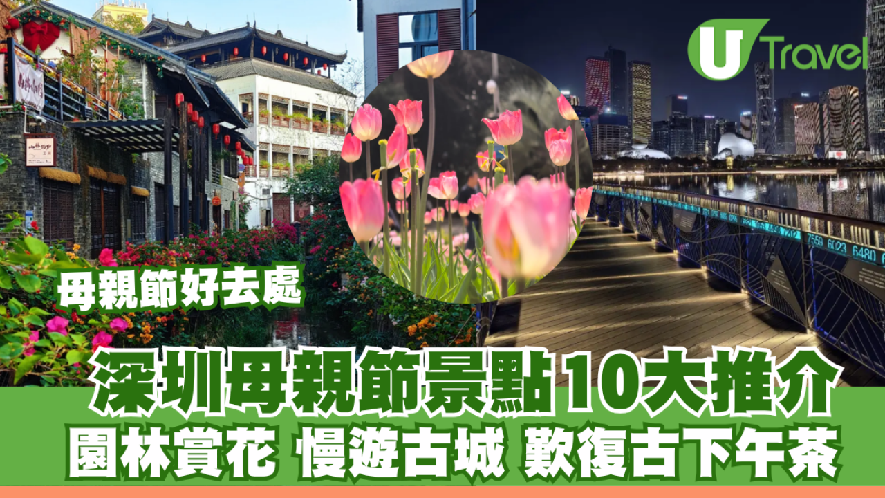 深圳母親節景點10大推介！園林賞花、慢遊古城、歎復古下午茶