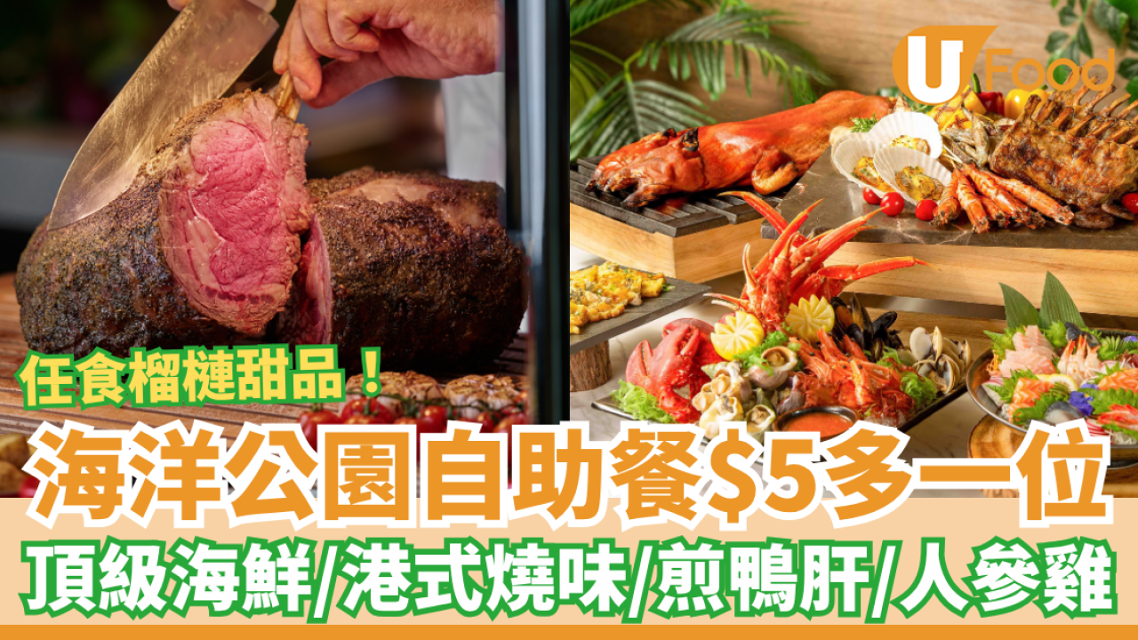 海洋公園自助餐加$5多一位！任食海鮮＋榴槤甜品＋港式燒味＋煎鴨肝／加碼快閃買一送一 (附搶購連結)